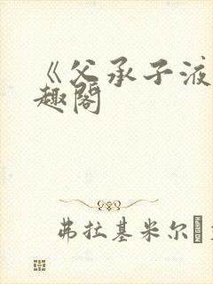 《父承子液》笔趣阁