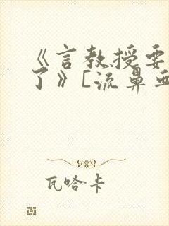 《言教授要撞坏了》[流鼻血]