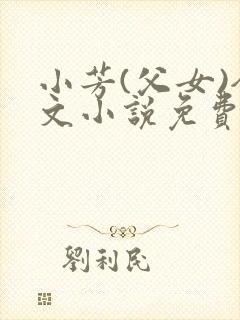 小芳(父女)全文小说免费阅读