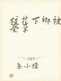 校花下乡被灌满受孕