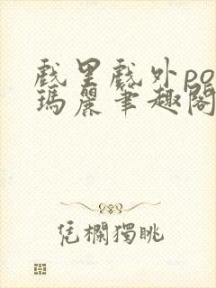 戏里戏外po苏玛丽笔趣阁没有拼音