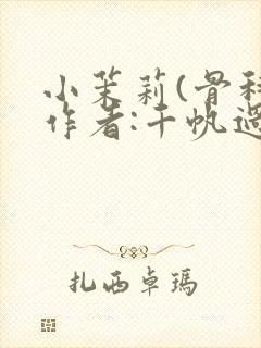 小茉莉(骨科)作者:千帆过尽