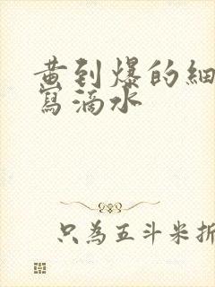 黄到爆的细节描写滴水