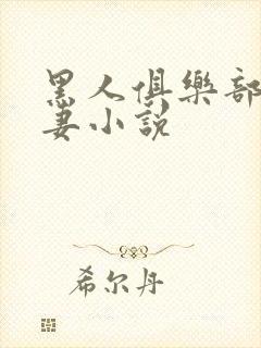 黑人俱乐部仑娇妻小说