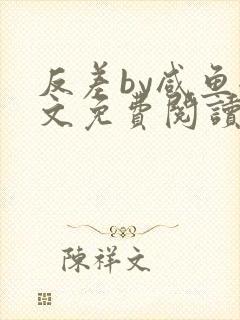 反差by咸鱼全文免费阅读笔趣阁