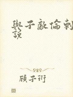 与子敌伦刺激小说