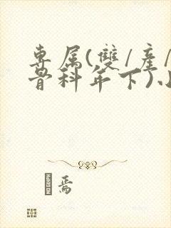 专属(双/产/骨科年下)小说