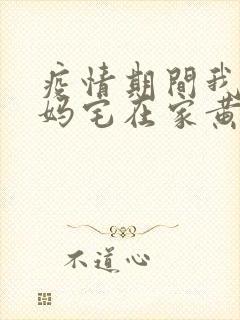 疫情期间我和我妈宅在家黄金屋