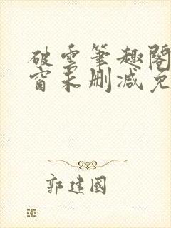 破云笔趣阁无弹窗未删减免费阅读