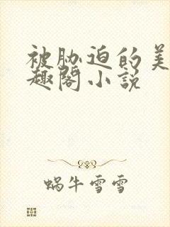 被胁迫的美人笔趣阁小说