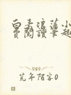 白素浪荡小说免费阅读笔趣阁