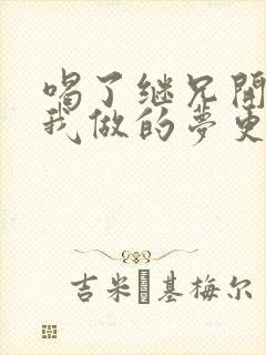 喝了继兄开的药我做的梦更精彩了