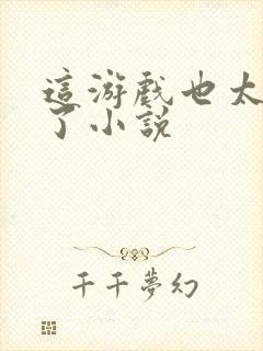 这游戏也太真实了小说