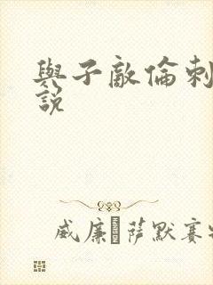 与子敌伦刺激小说