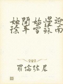 她开始慢迎迎合徐平雪苏南风