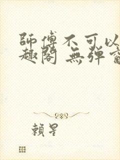 师傅不可以 笔趣阁 无弹窗