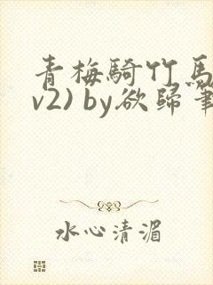 青梅骑竹马(1v2) by欲归笔趣阁