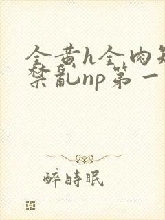 全黄h全肉短篇禁乱np第一次