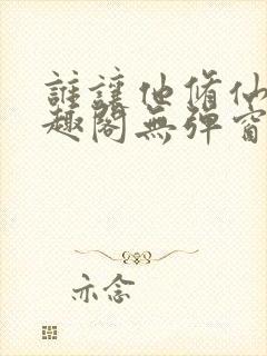 谁让他修仙的笔趣阁无弹窗