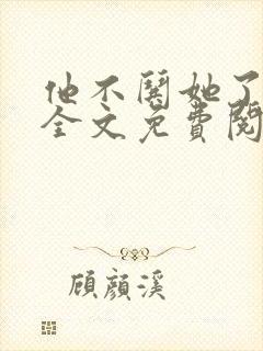 他不哄她了小说全文免费阅读