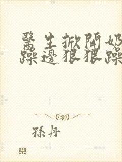 医生掀开奶罩边躁边狠狠躁视频