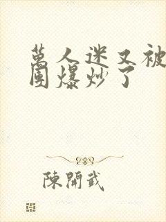 万人迷又被主角团爆炒了