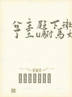 公主殿下微臣馋了玉u驸马姓傅