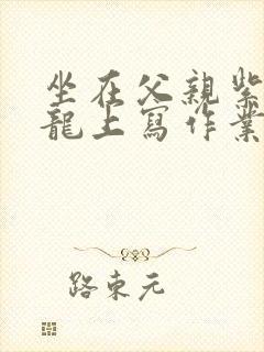 坐在父亲紫色大龙上写作业