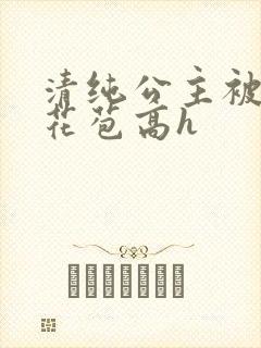 清纯公主被迫开花苞高h