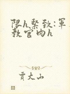 限h紧致:军人教官肉h