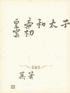 皇帝和太子妃h云初