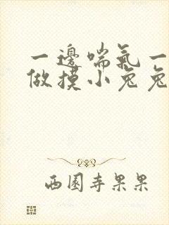 一边喘气一边叫做摸小兔兔作