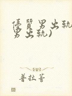 优质男出轨h(男出轨)