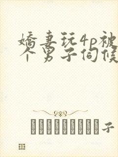 娇妻玩4p被3个男子伺候91