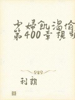 少妇饥渴偷公乱第400章视频