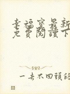 幸福宝最新章节免费阅读下载小说