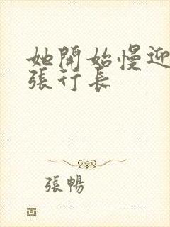 她开始慢迎迎合张行长