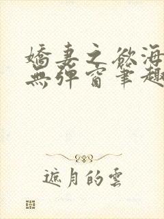 娇妻之欲海泛舟无弹窗笔趣阁