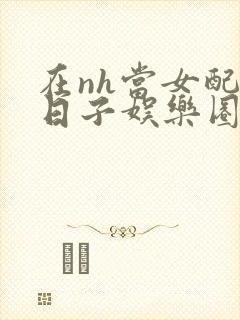 在nh当女配的日子娱乐圈