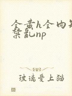 全黄h全肉短篇禁乱np