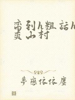 脔到h粗话h好爽山村