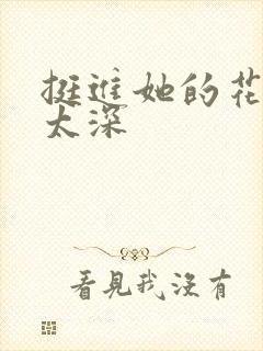 挺进她的花苞啊太深