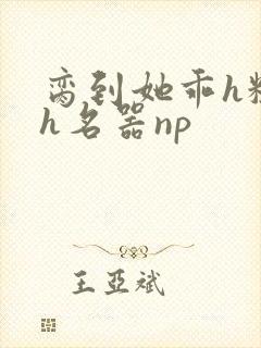 脔到她乖h粗话h名器np