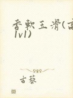 香软玉滑(高h 1v1)