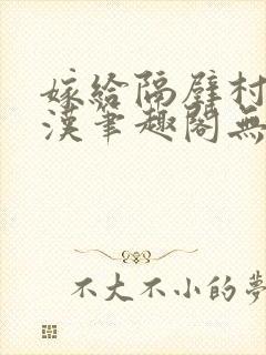 嫁给隔壁村的糙汉笔趣阁无弹窗