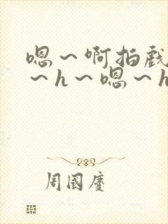 嗯～啊拍戏强做～h～嗯～h