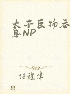 太子巨物吞吐喘息NP