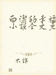 白洁的幸福生活小说全文免费笔趣阁阅读