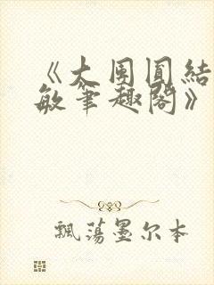 《大团圆结2高敏笔趣阁》