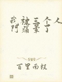 我被三个人开三门痛晕了